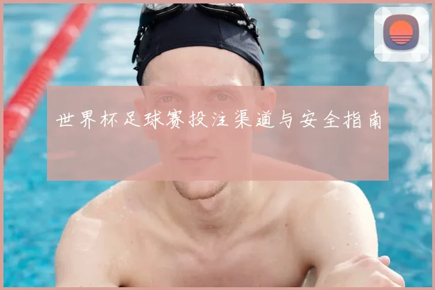 世界杯足球赛投注渠道与安全指南