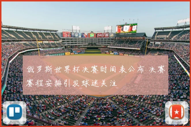 俄罗斯世界杯决赛时间表公布 决赛赛程安排引发球迷关注