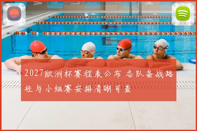 2027欧洲杯赛程表公布 各队备战路径与小组赛安排清晰可查