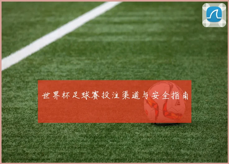 世界杯足球赛投注渠道与安全指南
