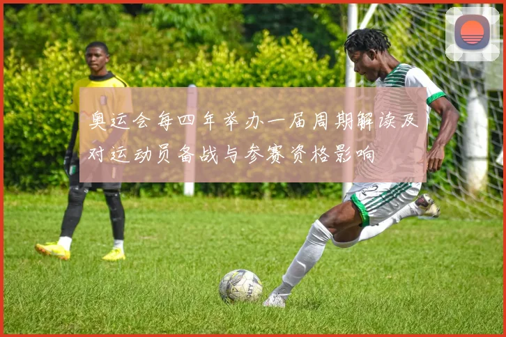 奥运会每四年举办一届周期解读及对运动员备战与参赛资格影响