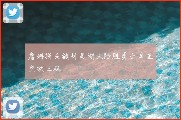 詹姆斯关键封盖湖人险胜勇士库里空砍三双