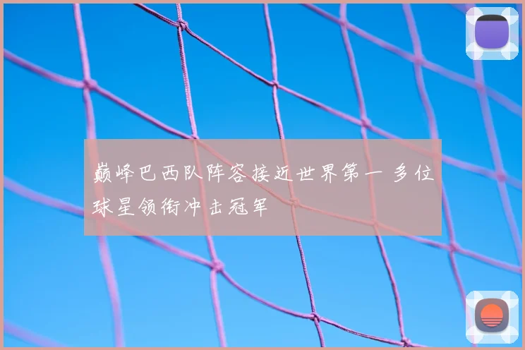 巅峰巴西队阵容接近世界第一 多位球星领衔冲击冠军