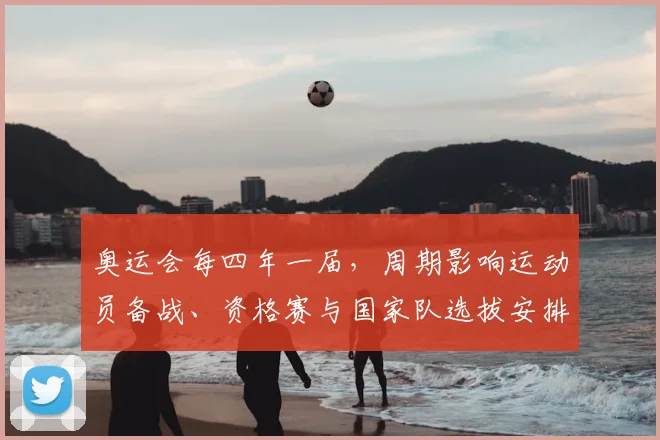 奥运会每四年一届，周期影响运动员备战、资格赛与国家队选拔安排