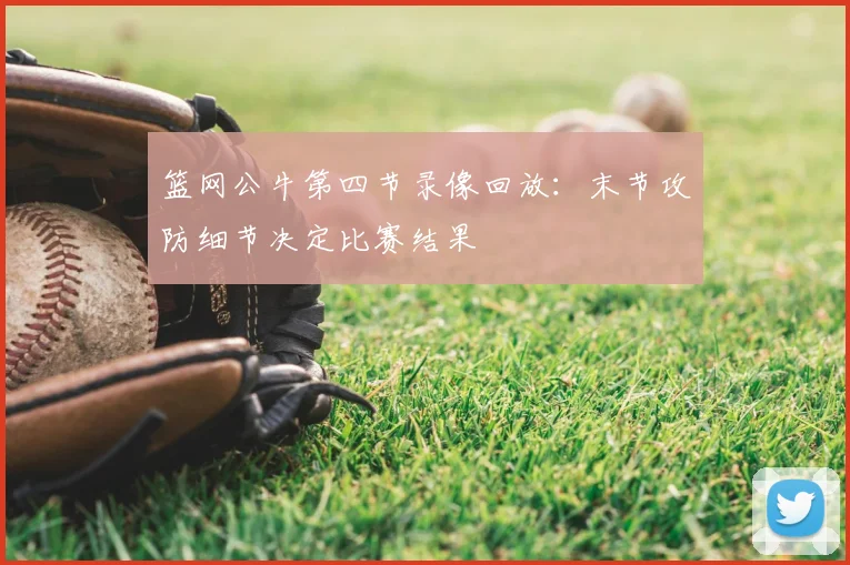 篮网公牛第四节录像回放：末节攻防细节决定比赛结果