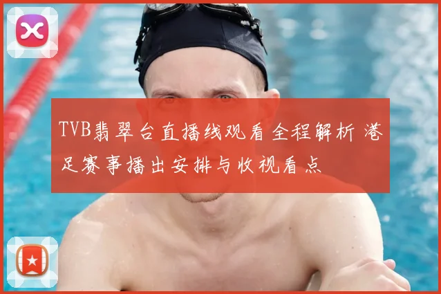 TVB翡翠台直播线观看全程解析 港足赛事播出安排与收视看点