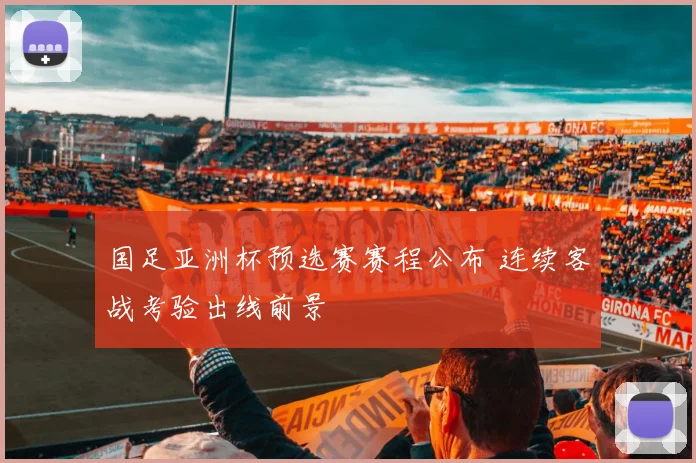 国足亚洲杯预选赛赛程公布 连续客战考验出线前景