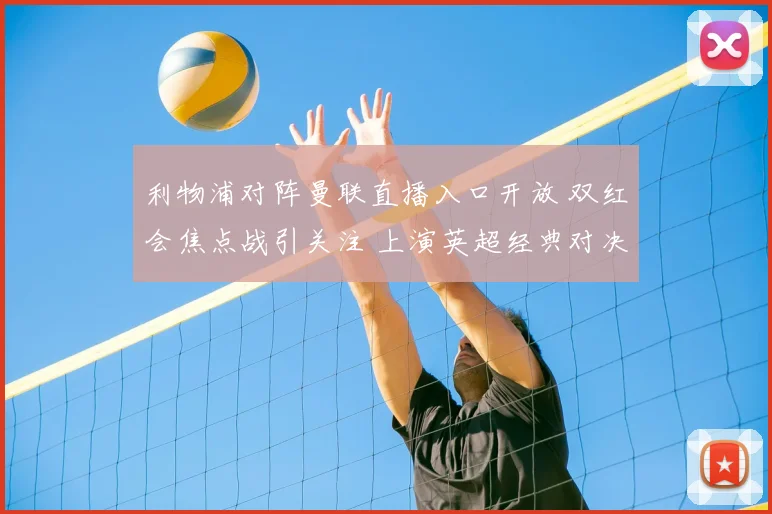 利物浦对阵曼联直播入口开放 双红会焦点战引关注 上演英超经典对决