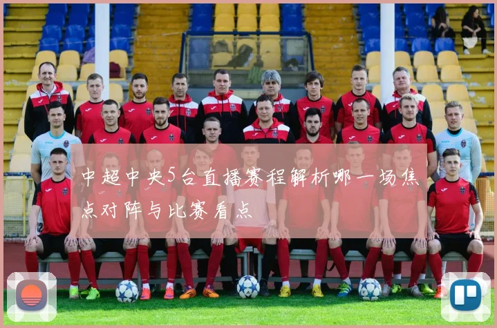 中超中央5台直播赛程解析哪一场焦点对阵与比赛看点