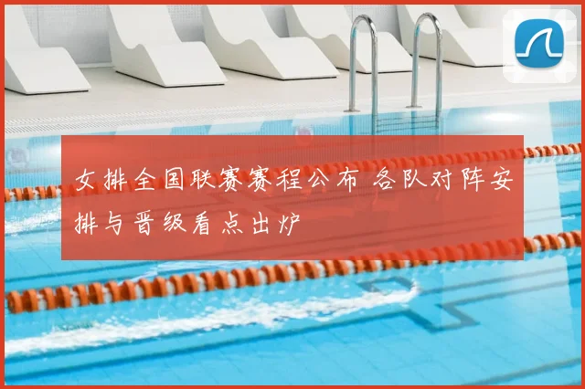 女排全国联赛赛程公布 各队对阵安排与晋级看点出炉