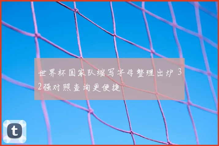 世界杯国家队缩写字母整理出炉 32强对照查询更便捷