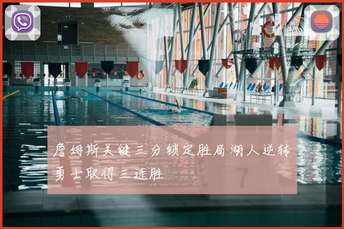 詹姆斯关键三分锁定胜局湖人逆转勇士取得三连胜