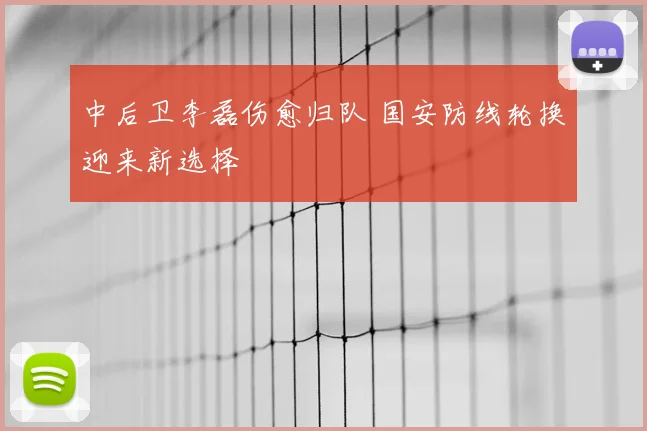 中后卫李磊伤愈归队 国安防线轮换迎来新选择