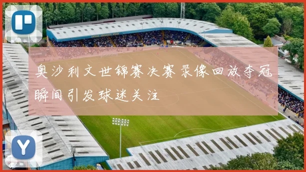 奥沙利文世锦赛决赛录像回放夺冠瞬间引发球迷关注