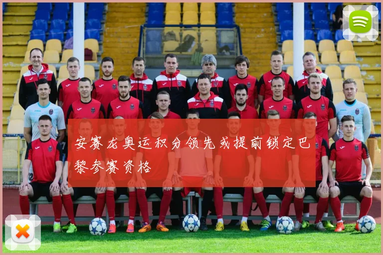 安赛龙奥运积分领先或提前锁定巴黎参赛资格