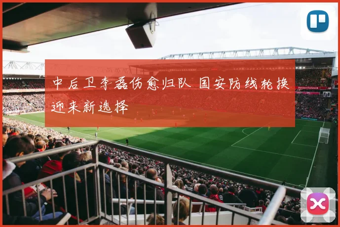中后卫李磊伤愈归队 国安防线轮换迎来新选择