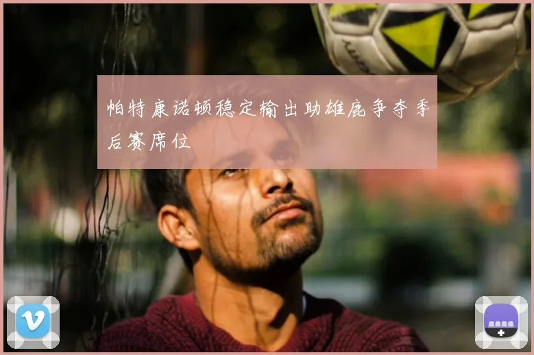 帕特康诺顿稳定输出助雄鹿争夺季后赛席位