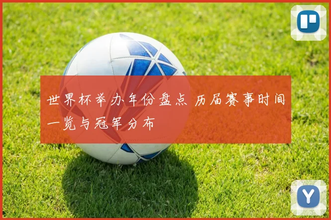 世界杯举办年份盘点 历届赛事时间一览与冠军分布