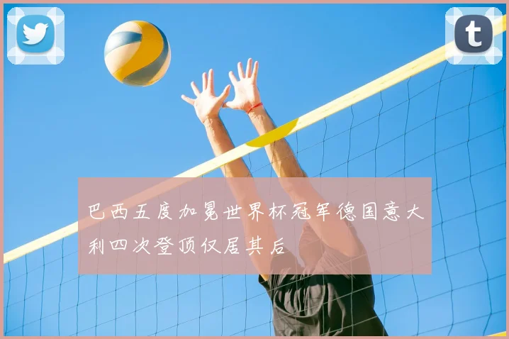 巴西五度加冕世界杯冠军德国意大利四次登顶仅居其后