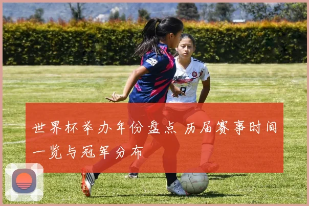 世界杯举办年份盘点 历届赛事时间一览与冠军分布